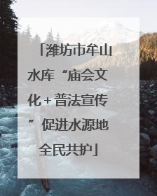 潍坊市牟山水库“庙会文化＋普法宣传”促进水源地全民共护