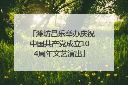 潍坊昌乐举办庆祝中国共产党成立104周年文艺演出