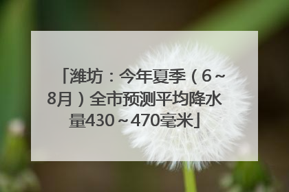 潍坊：今年夏季（6～8月）全市预测平均降水量430～470毫米