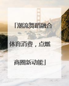 潮流舞蹈融合体育消费，点燃商圈新动能