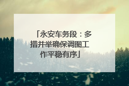 永安车务段：多措并举确保调图工作平稳有序