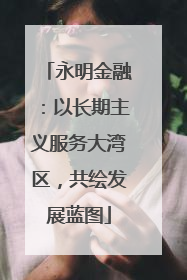 永明金融：以长期主义服务大湾区，共绘发展蓝图