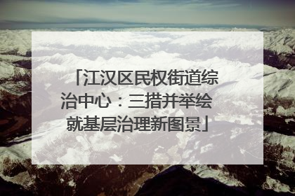 江汉区民权街道综治中心：三措并举绘就基层治理新图景