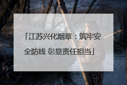 江苏兴化烟草：筑牢安全防线 彰显责任担当