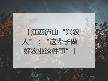 江西庐山“兴农人”：“这辈子做好农业这件事”