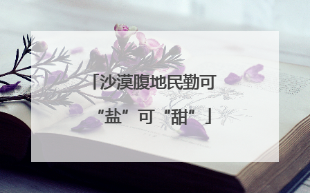 沙漠腹地民勤可“盐”可“甜”