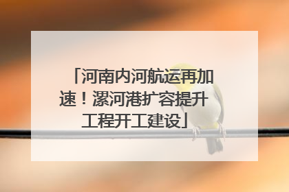 河南内河航运再加速！漯河港扩容提升工程开工建设