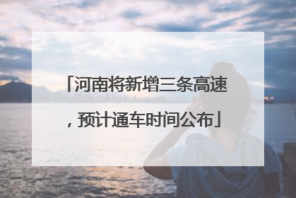 河南将新增三条高速，预计通车时间公布