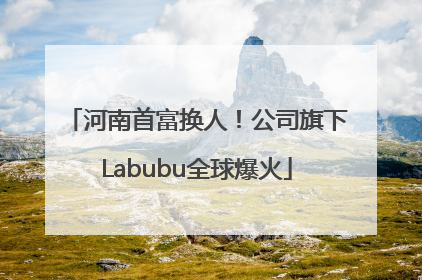 河南首富换人！公司旗下Labubu全球爆火