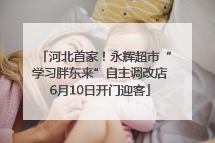 河北首家！永辉超市“学习胖东来”自主调改店6月10日开门迎客
