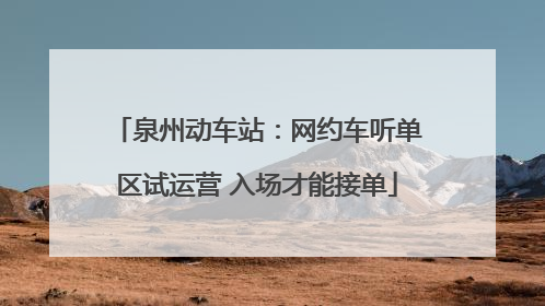 泉州动车站：网约车听单区试运营 入场才能接单