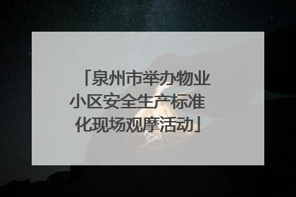 泉州市举办物业小区安全生产标准化现场观摩活动