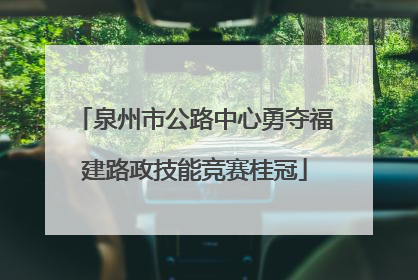 泉州市公路中心勇夺福建路政技能竞赛桂冠