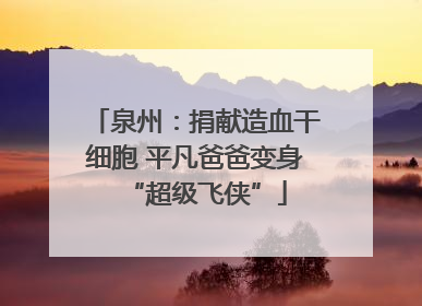 泉州：捐献造血干细胞 平凡爸爸变身“超级飞侠”