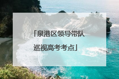 泉港区领导带队巡视高考考点