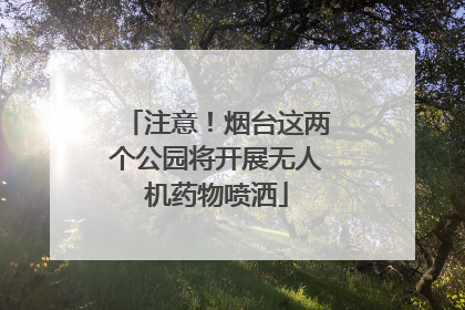 注意！烟台这两个公园将开展无人机药物喷洒