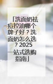 洗面奶祛痘控油哪个牌子好？洗面奶怎么选？2025一站式选购指南
