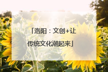 洛阳：文创+让传统文化潮起来
