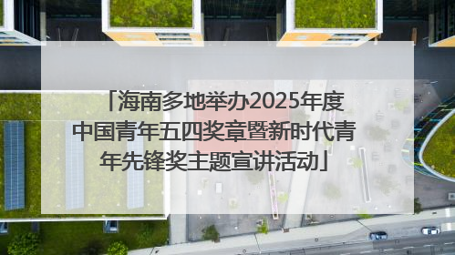 海南多地举办2025年度中国青年五四奖章暨新时代青年先锋奖主题宣讲活动