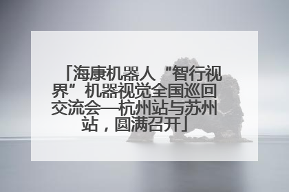 海康机器人“智行视界”机器视觉全国巡回交流会—杭州站与苏州站，圆满召开