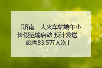 济南三大火车站端午小长假运输启动 预计发送旅客83.5万人次