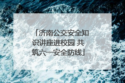 济南公交安全知识讲座进校园 共筑六一安全防线