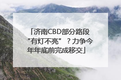 济南CBD部分路段“有灯不亮”？力争今年年底前完成移交