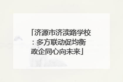 济源市济渎路学校：多方联动促均衡 政企同心向未来