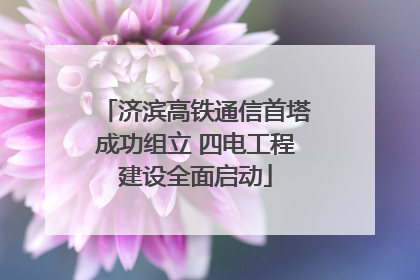济滨高铁通信首塔成功组立 四电工程建设全面启动