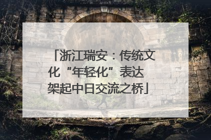 浙江瑞安：传统文化“年轻化”表达 架起中日交流之桥