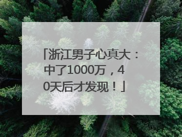 浙江男子心真大：中了1000万，40天后才发现！
