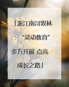 浙江南浔双林：“灵动教育”多方开展 点亮成长之路
