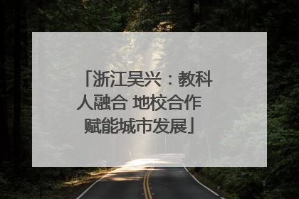浙江吴兴：教科人融合 地校合作赋能城市发展