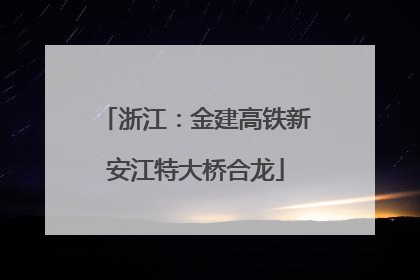 浙江：金建高铁新安江特大桥合龙