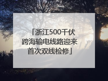 浙江500千伏跨海输电线路迎来首次双线检修