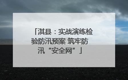 淇县：实战演练检验防汛预案 筑牢防汛“安全网”