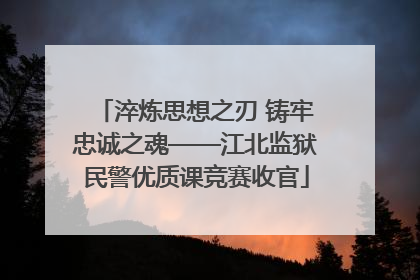 淬炼思想之刃 铸牢忠诚之魂——江北监狱民警优质课竞赛收官