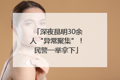 深夜昆明30余人“异常聚集”！民警一举拿下