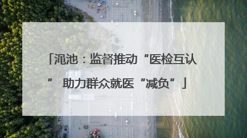 渑池：监督推动“医检互认” 助力群众就医“减负”
