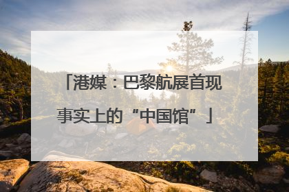 港媒：巴黎航展首现事实上的“中国馆”