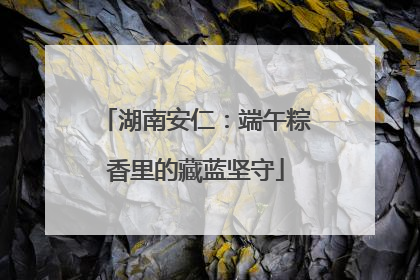 湖南安仁：端午粽香里的藏蓝坚守