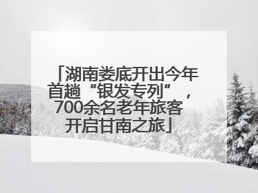 湖南娄底开出今年首趟“银发专列”，700余名老年旅客开启甘南之旅