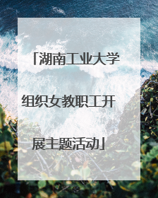 湖南工业大学组织女教职工开展主题活动