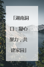湖南洞口：凝心聚力，共建家园