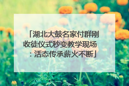 湖北大鼓名家付群刚收徒仪式秒变教学现场：活态传承薪火不断