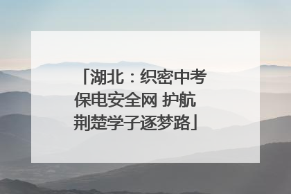 湖北：织密中考保电安全网 护航荆楚学子逐梦路