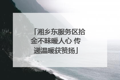 湘乡东服务区拾金不昧暖人心 传递温暖获赞扬