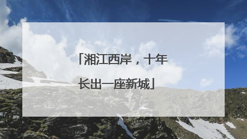 湘江西岸，十年长出一座新城