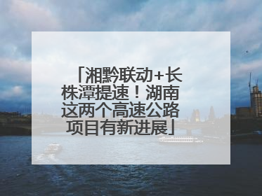 湘黔联动+长株潭提速！湖南这两个高速公路项目有新进展
