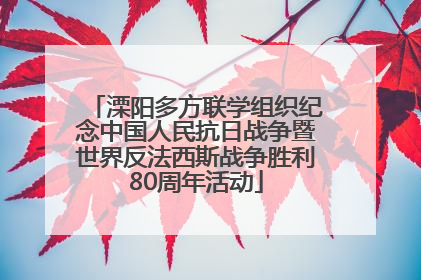 溧阳多方联学组织纪念中国人民抗日战争暨世界反法西斯战争胜利80周年活动